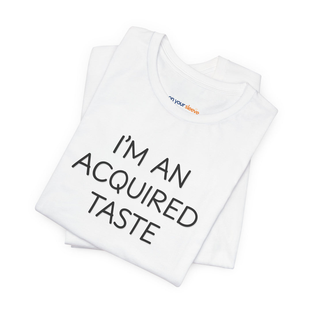 I'm an acquired taste – Let your shirt speak your story.