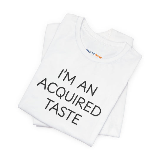 I'm an acquired taste – Let your shirt speak your story.