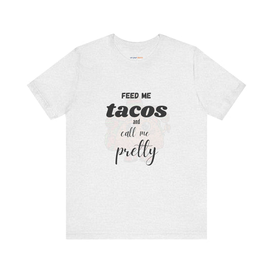 Feed Me Tacos and Call Me Pretty. – Humorous Comfort T-Shirt
