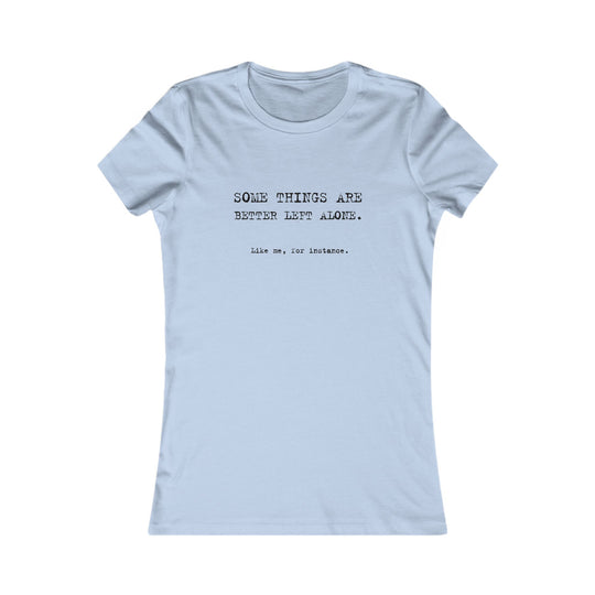 Some things are better left alone. Like me, for instance. Women's Tee