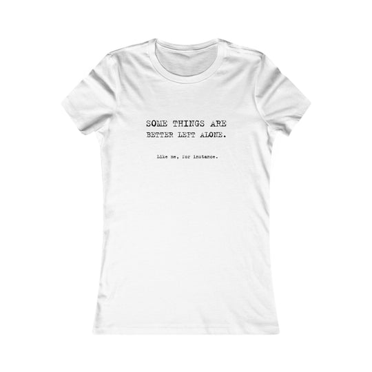 Some things are better left alone. Like me, for instance. Women's Tee