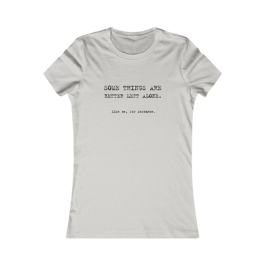 Some things are better left alone. Like me, for instance. Women's Tee