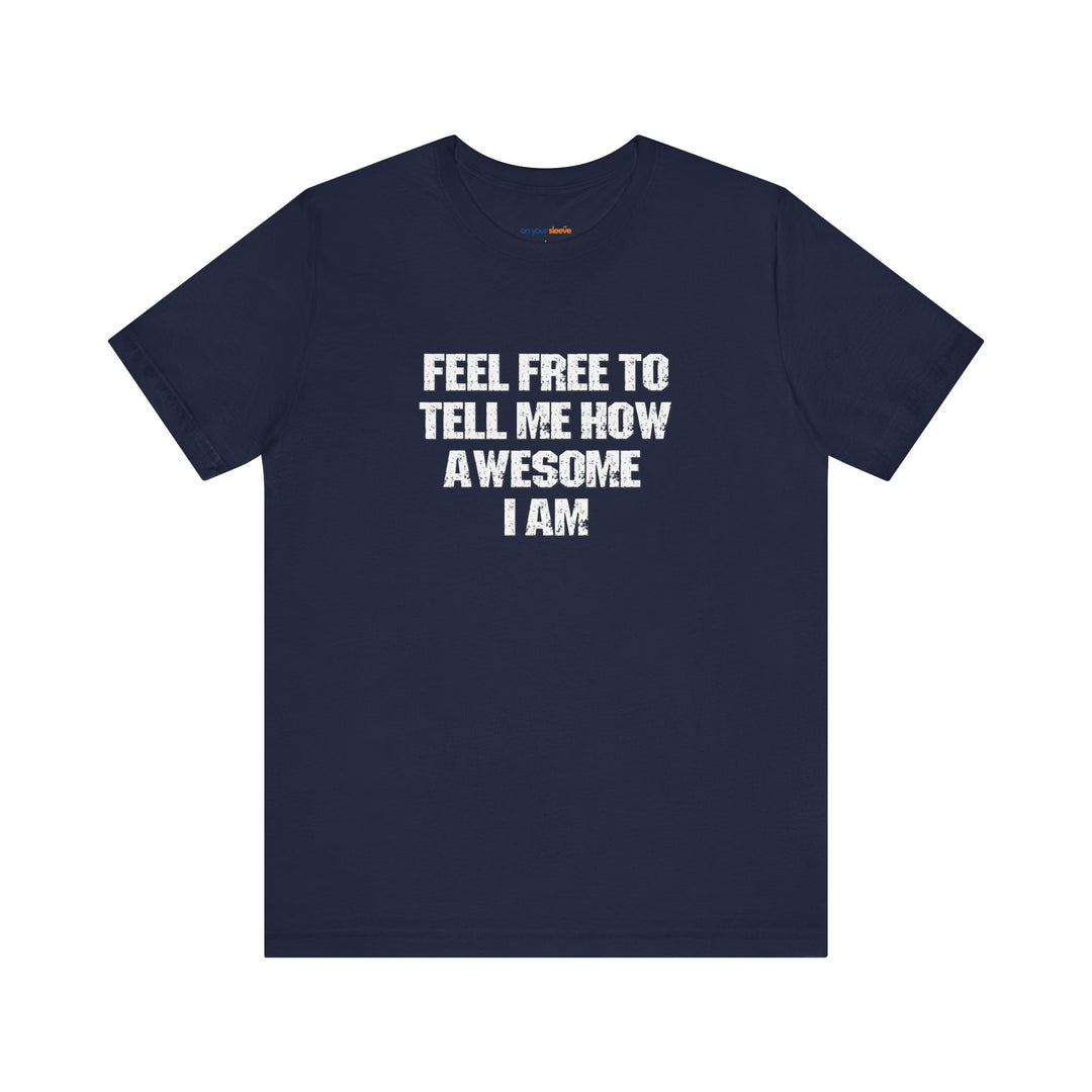 Feel Free to tell me how awesome I am. – Let your shirt speak your story.