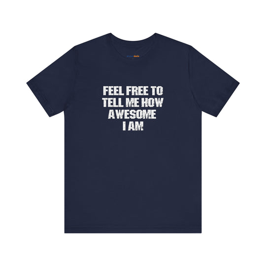Feel Free to tell me how awesome I am. – Let your shirt speak your story.