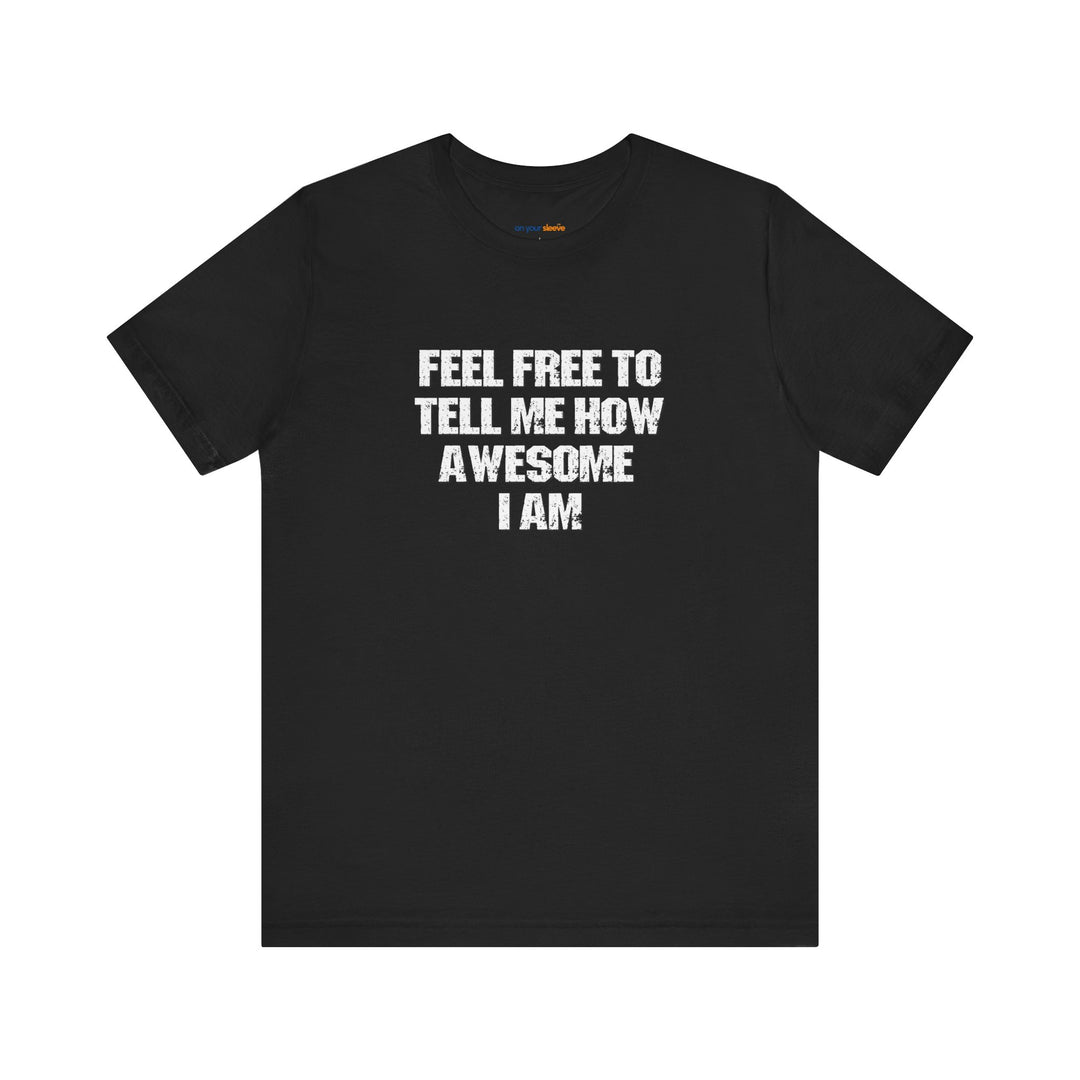 Feel Free to tell me how awesome I am. – Let your shirt speak your story.