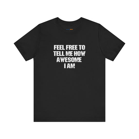 Feel Free to tell me how awesome I am. – Let your shirt speak your story.