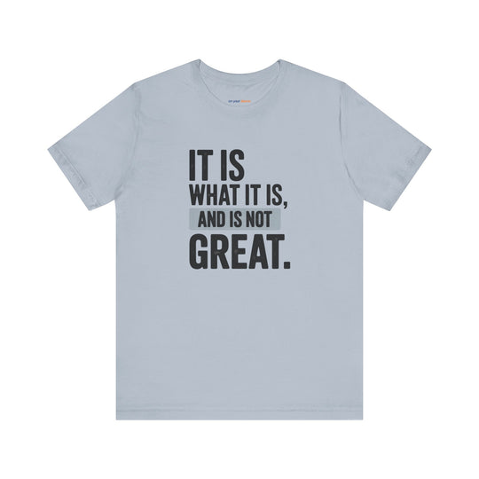 It Is What It Is, And It Is Not Great - Humor - T-Shirt