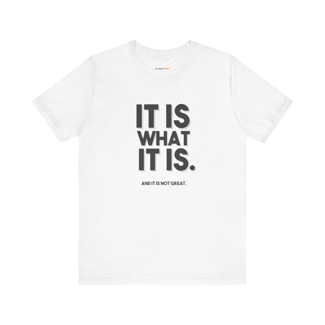 It Is What It Is, And It Is Not Great - Humor - T-Shirt