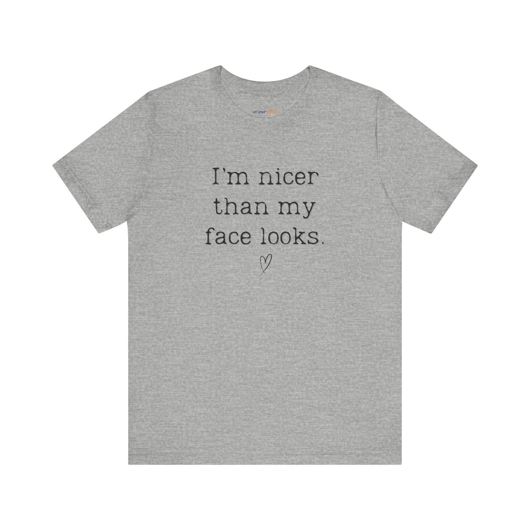 I'm nicer than my face looks– Let your shirt speak your story.