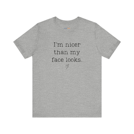 I'm nicer than my face looks– Let your shirt speak your story.