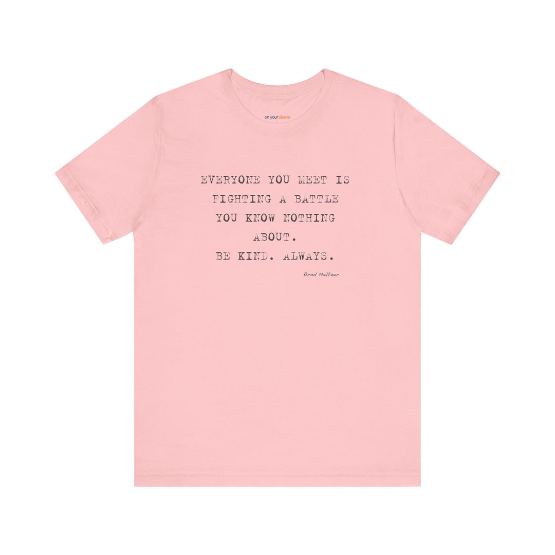 Everyone You Meet Is Fighting a Battle – Be Kind - T-Shirt