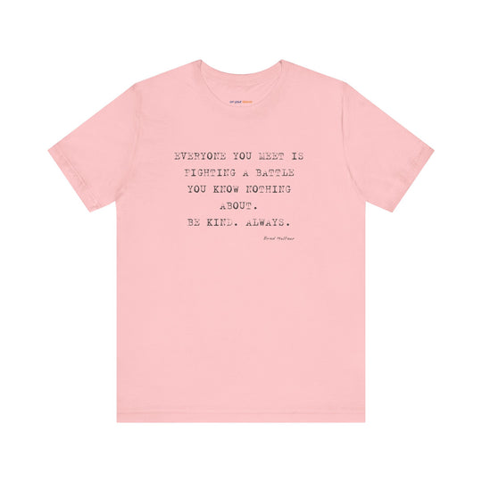 Everyone You Meet Is Fighting a Battle – Be Kind - T-Shirt