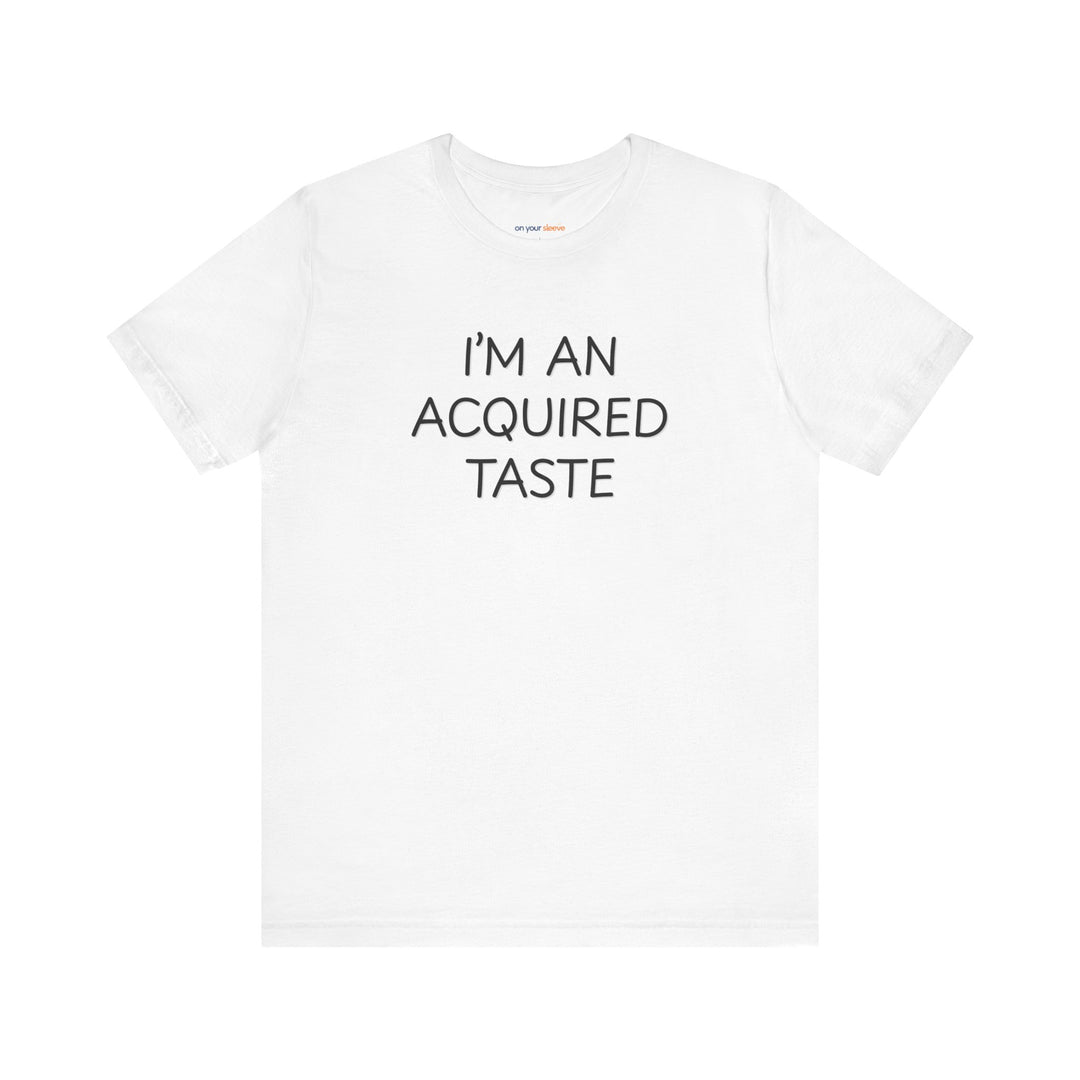 I'm an acquired taste – Let your shirt speak your story.