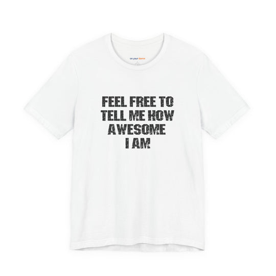 Feel Free to tell me how awesome I am. – Let your shirt speak your story.