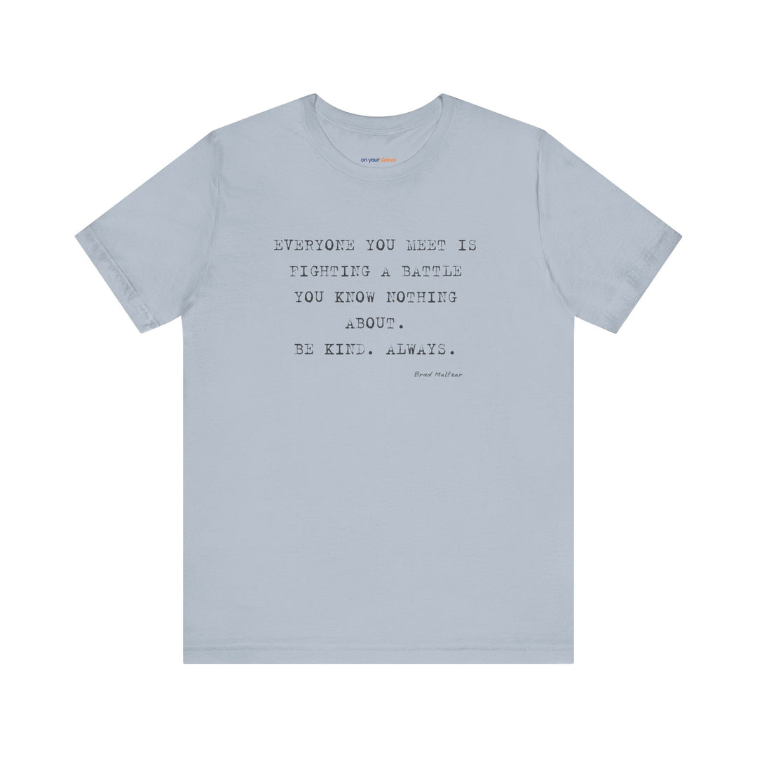 Everyone You Meet Is Fighting a Battle – Be Kind - T-Shirt