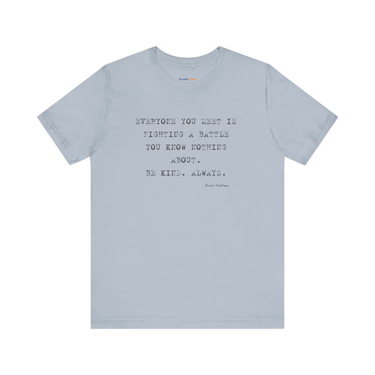 Everyone You Meet Is Fighting a Battle – Be Kind - T-Shirt