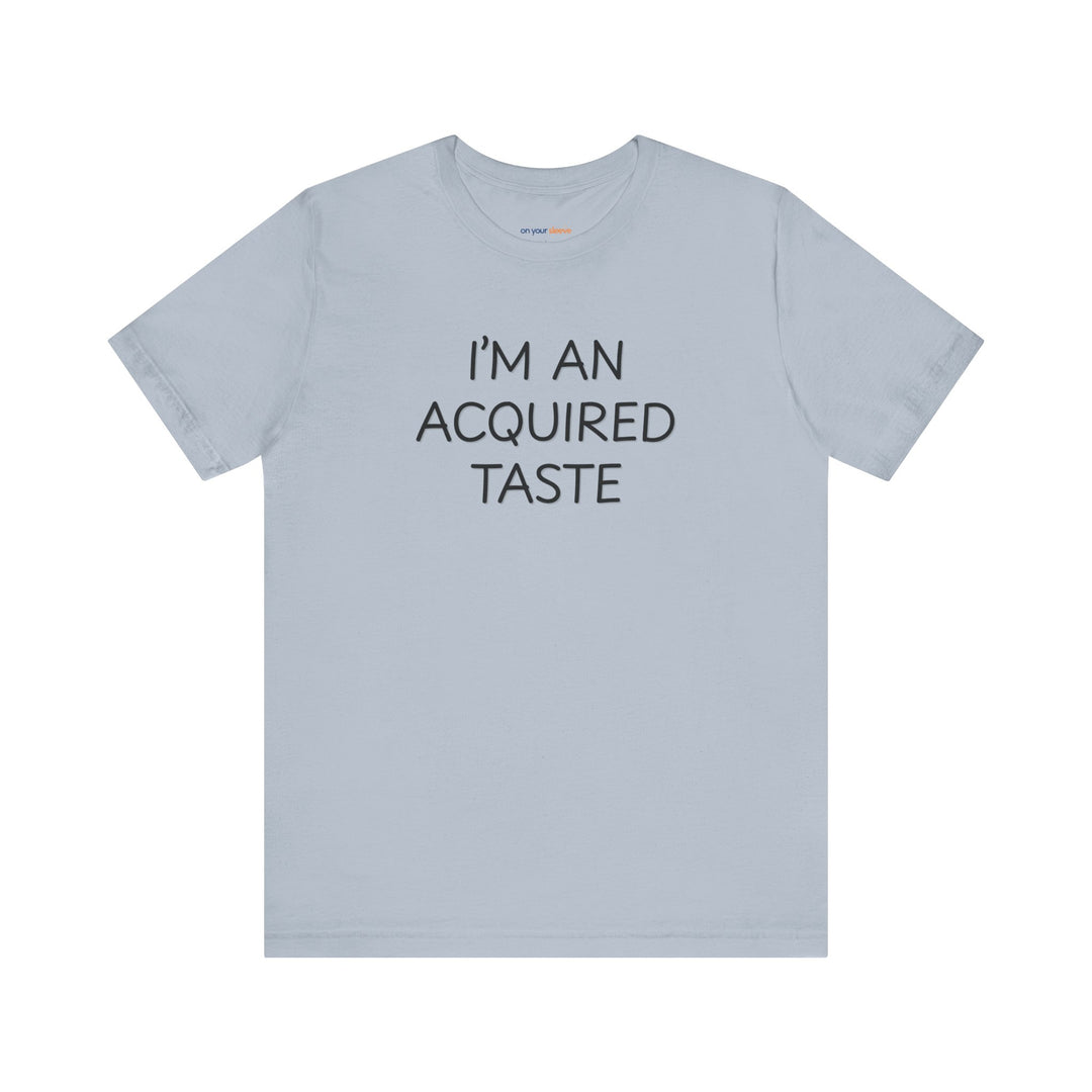 I'm an acquired taste – Let your shirt speak your story.