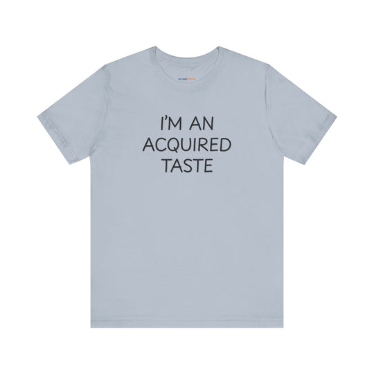I'm an acquired taste – Let your shirt speak your story.
