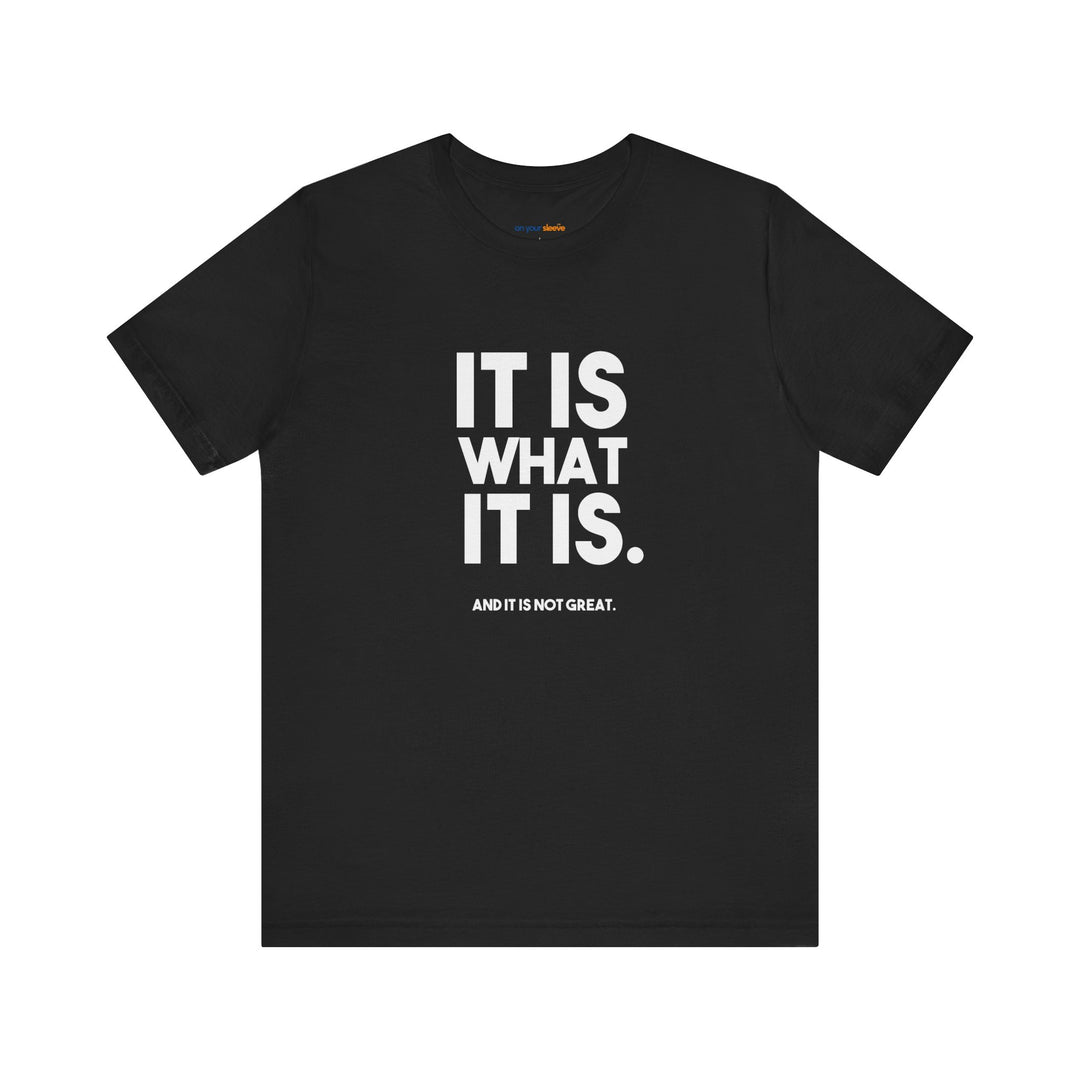 It Is What It Is, And It Is Not Great - Humor - T-Shirt