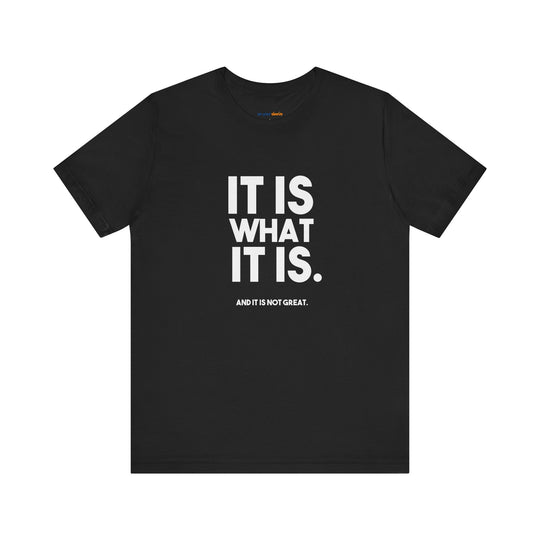 It Is What It Is, And It Is Not Great - Humor - T-Shirt