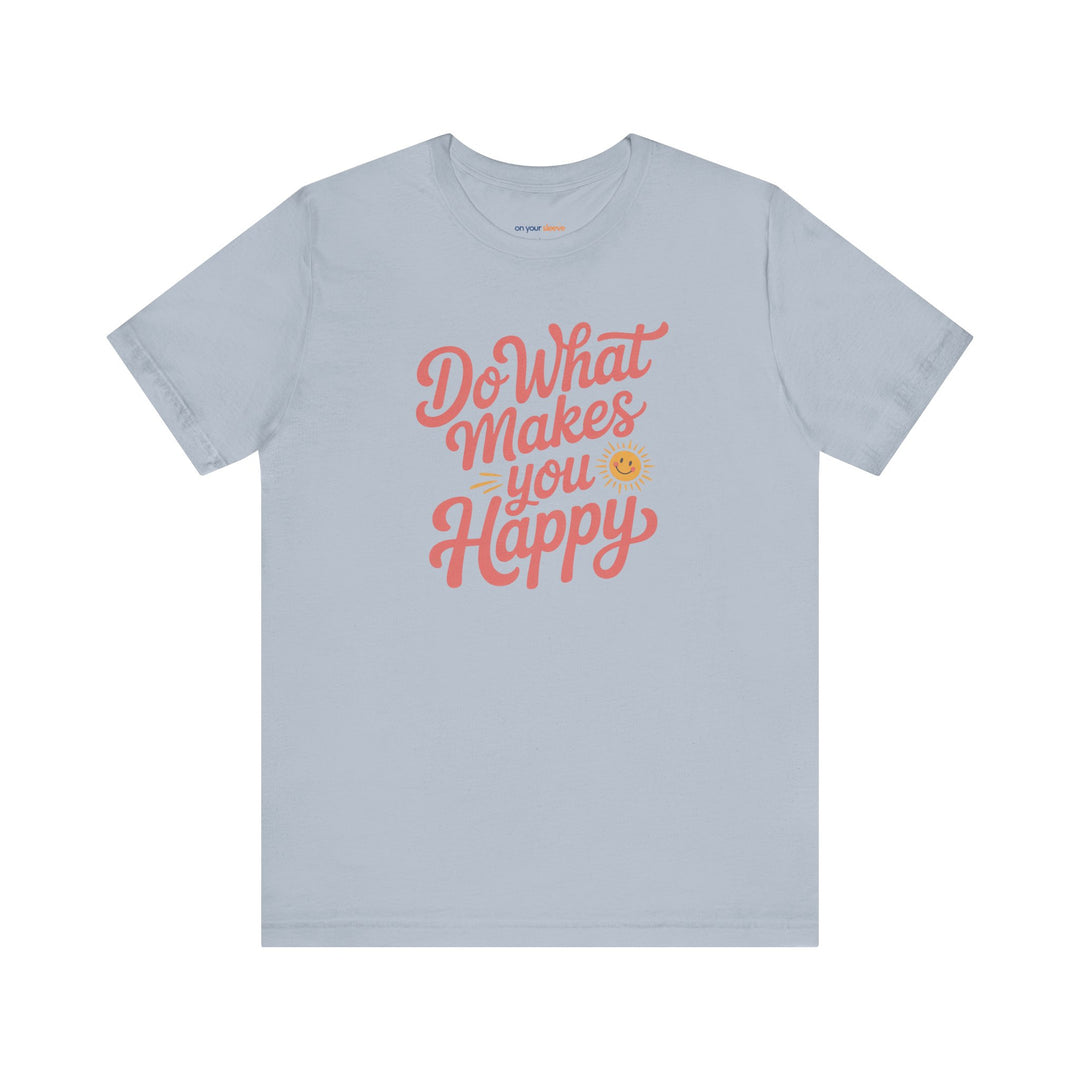 Do What Makes You Happy T-Shirt. Mental Health Advocacy Tee