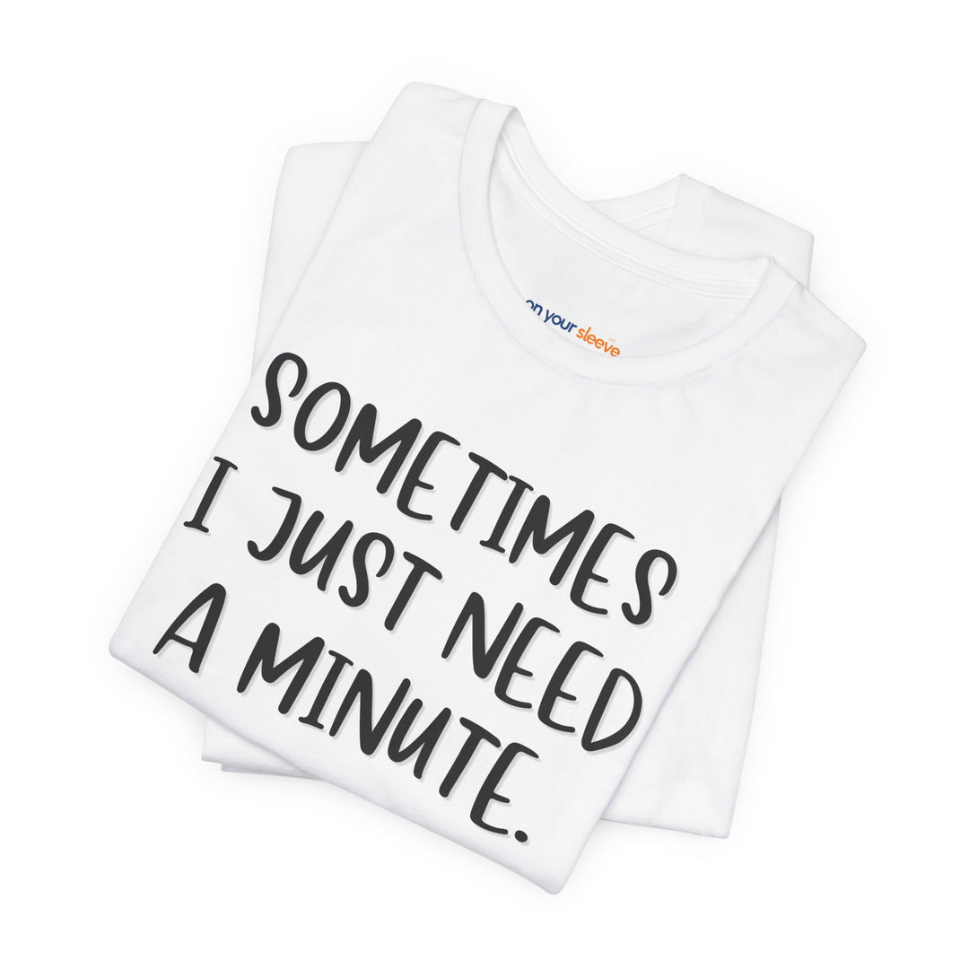 Sometimes I Just Need a Minute - Mental Health Awareness Unisex T-Shirt