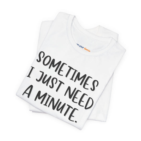 Sometimes I Just Need a Minute - Mental Health Awareness Unisex T-Shirt