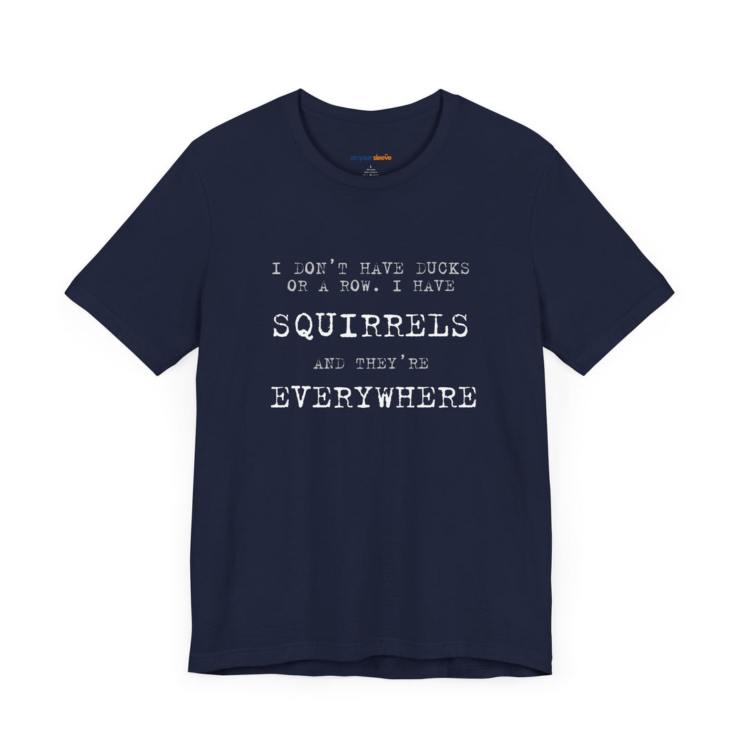 I Don’t Have Ducks or a Row, I Have Squirrels – Humor & Chaos - T-Shirt
