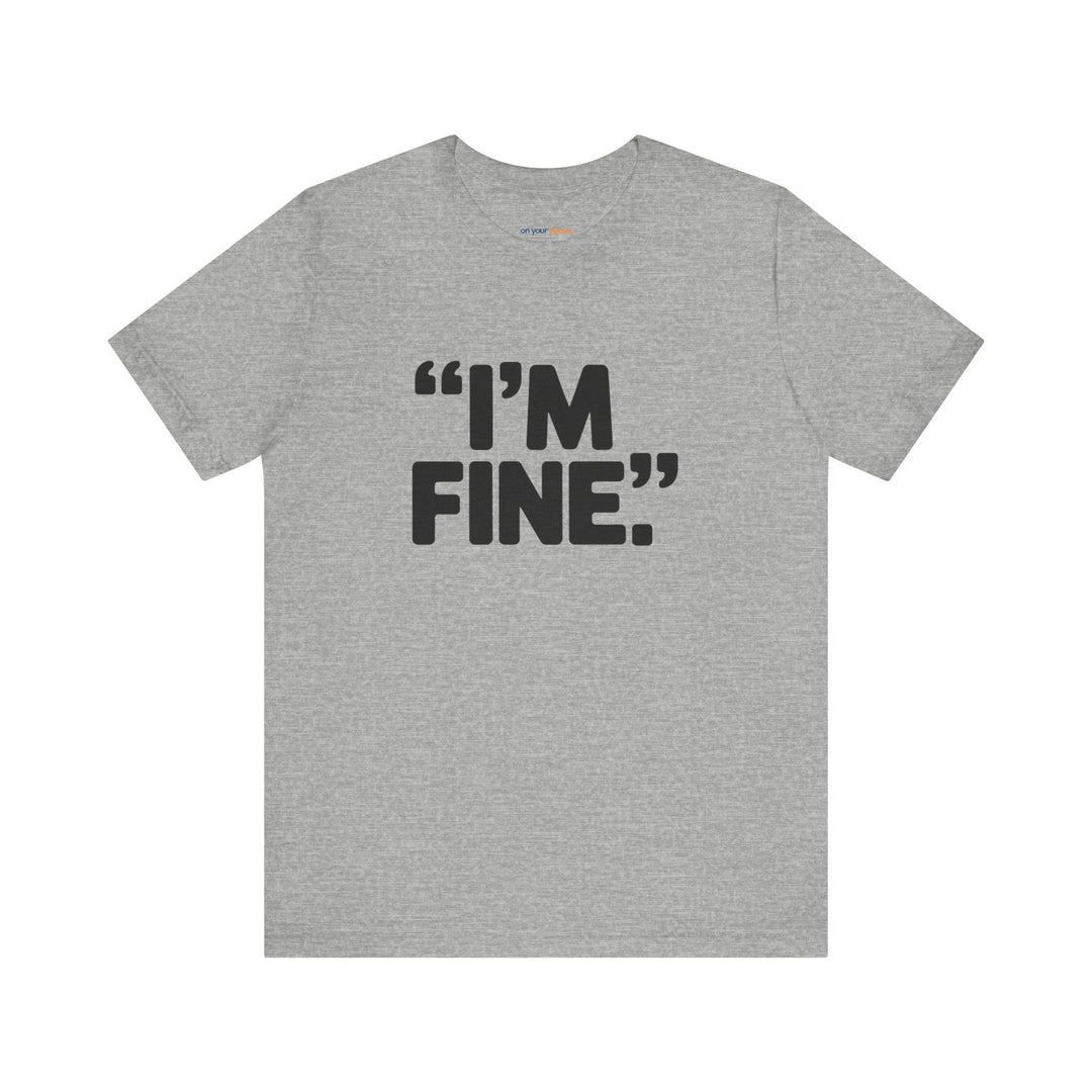 I'm Fine - Bold Statement or Sarcasm? - T-Shirt