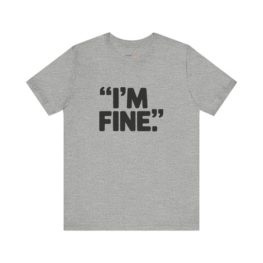 I'm Fine - Bold Statement or Sarcasm? - T-Shirt