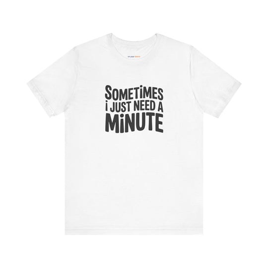 Sometimes I Just Need a Minute - Mental Health Awareness Unisex T-Shirt