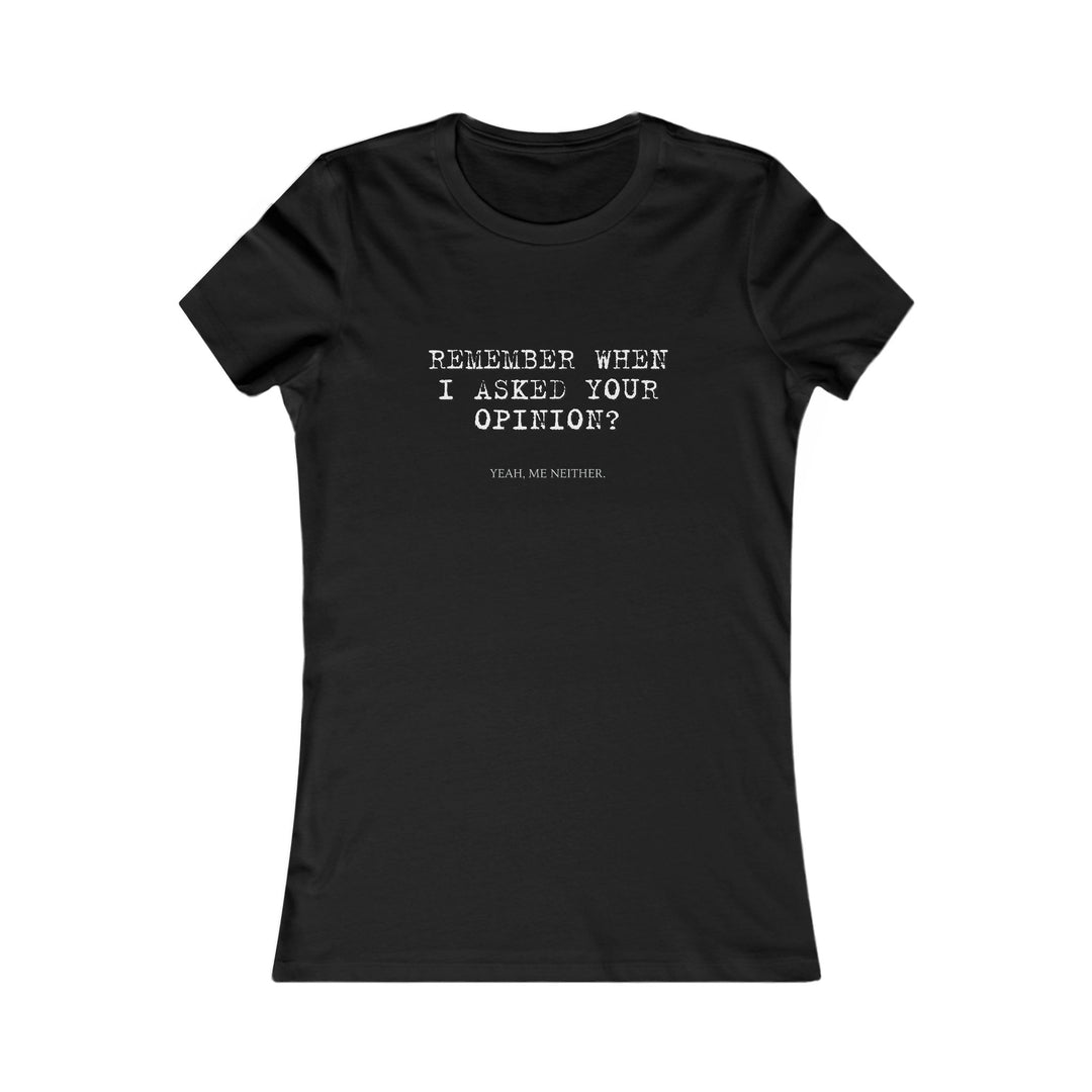 Remember When I Asked Your Opinion Shirt for Women