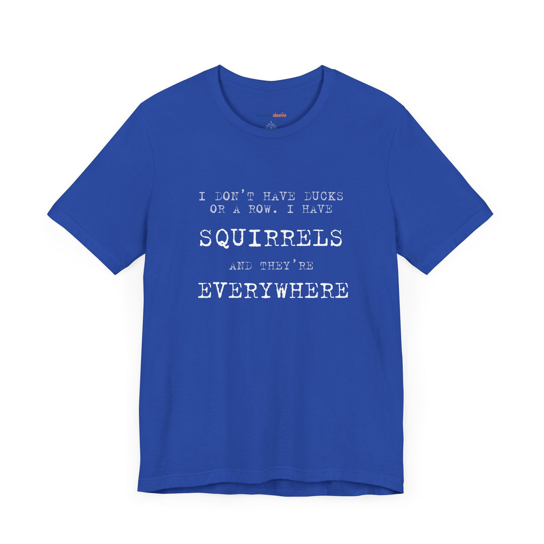 I Don’t Have Ducks or a Row, I Have Squirrels – Humor & Chaos - T-Shirt