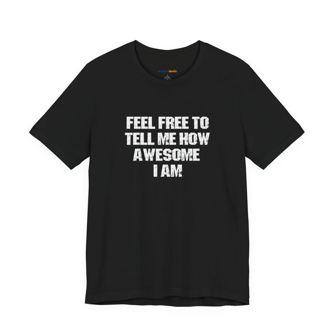 Feel Free to tell me how awesome I am. – Let your shirt speak your story.