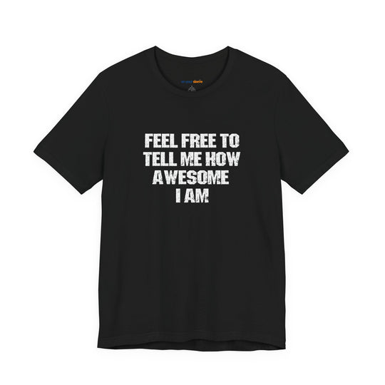 Feel Free to tell me how awesome I am. – Let your shirt speak your story.