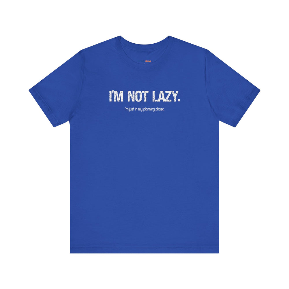 I'm not lazy, I'm still in the planning phase– Let your shirt speak your story.