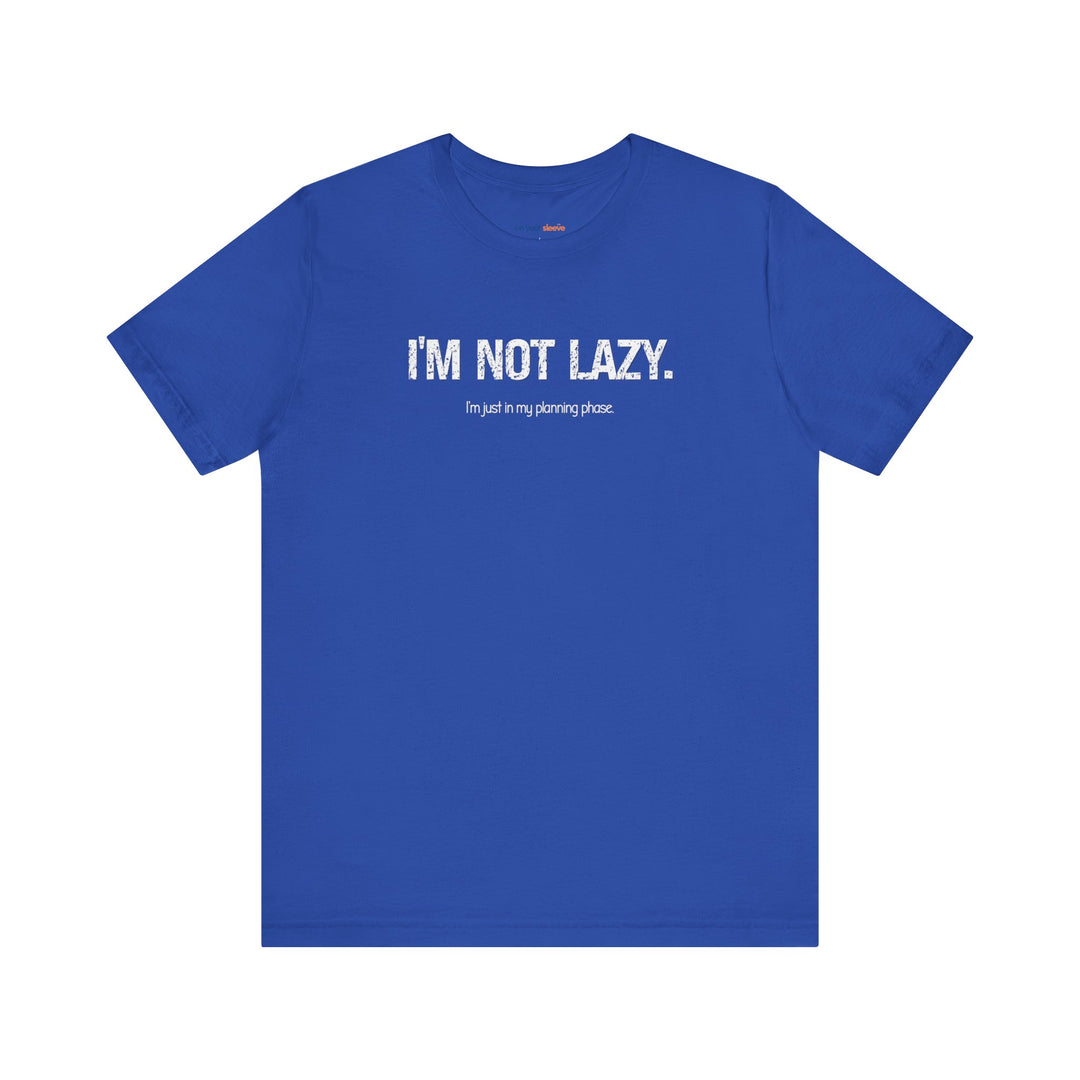 I'm not lazy, I'm still in the planning phase– Let your shirt speak your story.