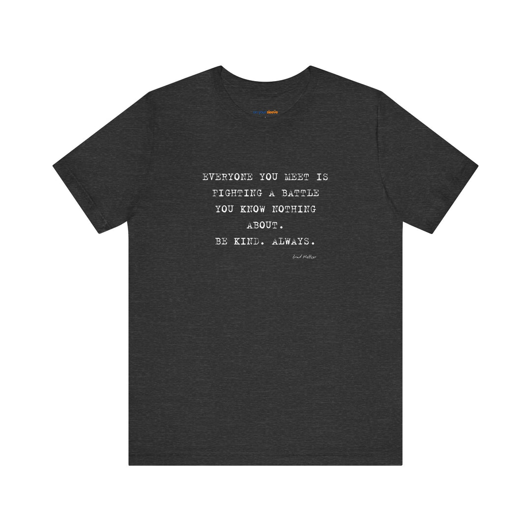 Everyone You Meet Is Fighting a Battle – Be Kind - T-Shirt