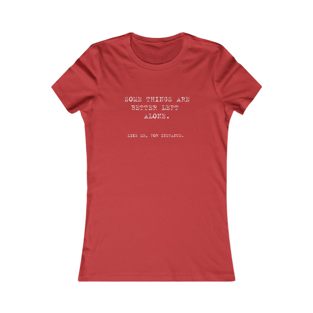 Some things are better left alone. Like me, for instance. Women's Tee