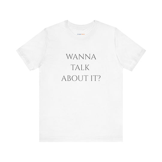 Wanna Talk About It -  Mental Health Support T-Shirt