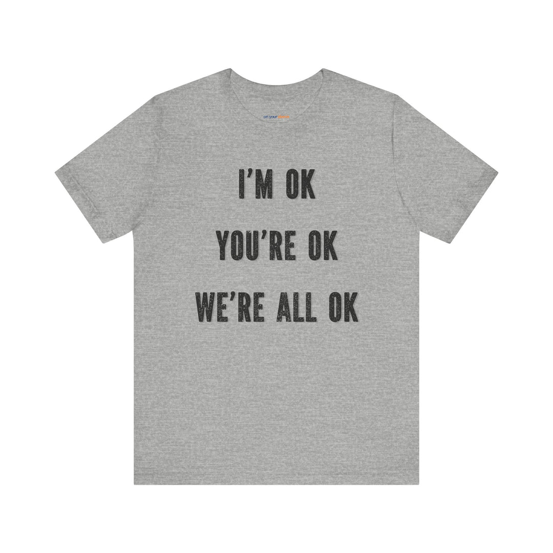 I'm OK, You're OK, We're All OK - Mental Health Awareness Unisex T-Shirt