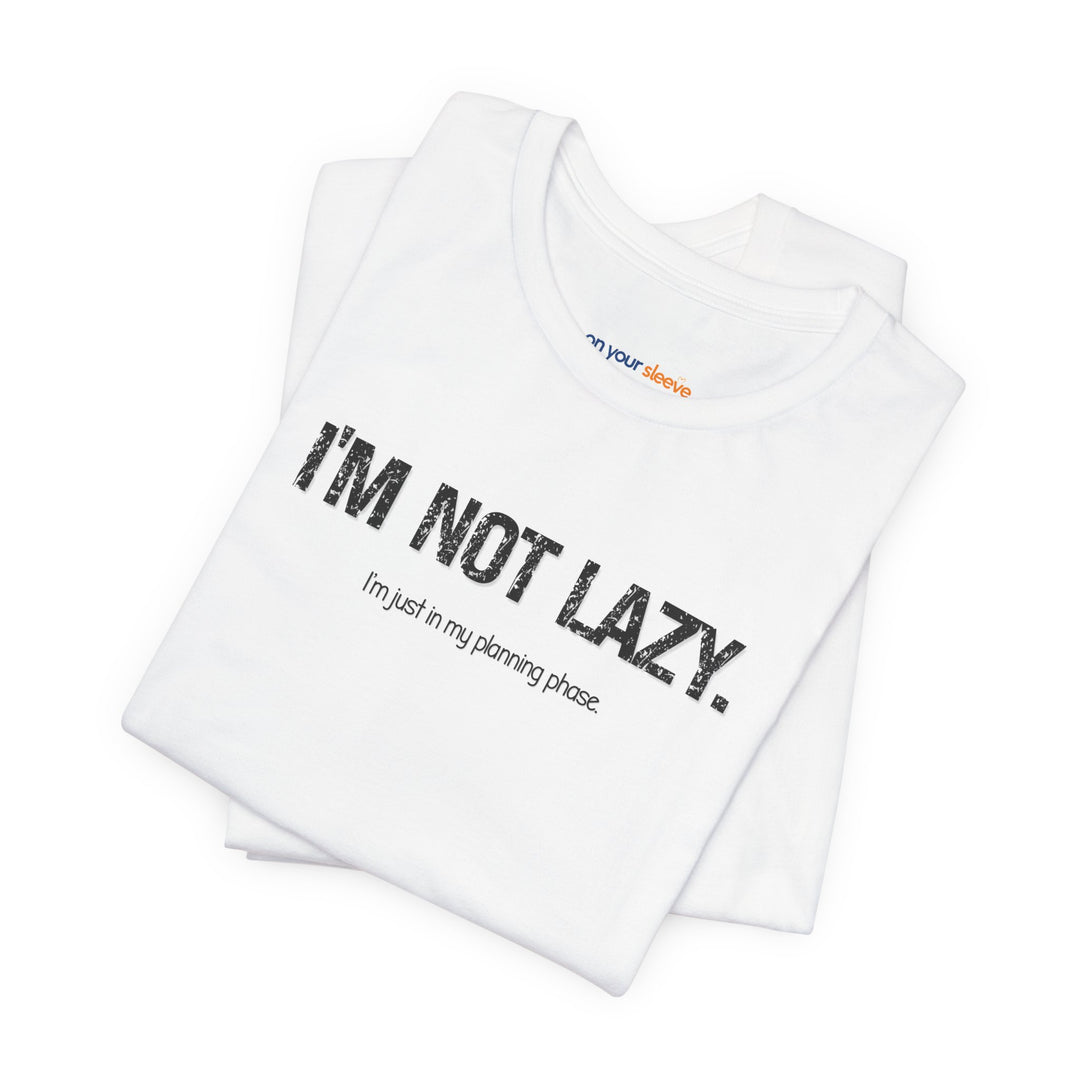I'm not lazy, I'm still in the planning phase– Let your shirt speak your story.