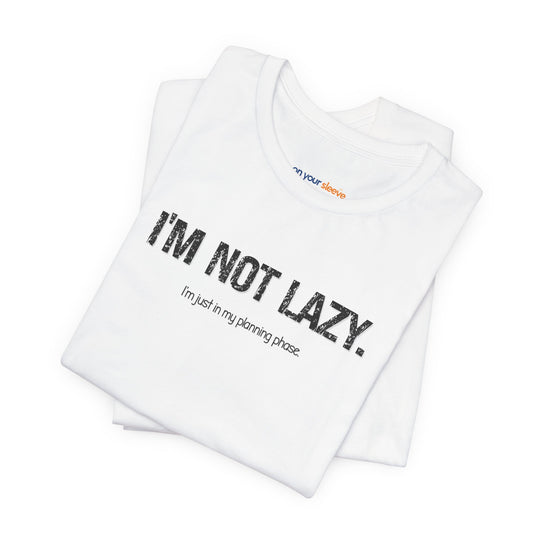 I'm not lazy, I'm still in the planning phase– Let your shirt speak your story.