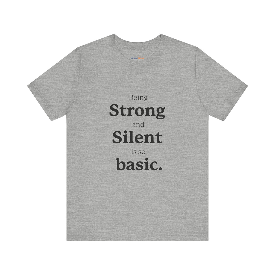 Being ‘Strong and Silent’ Is So Basic –- Mental Health Advocacy T-Shirt