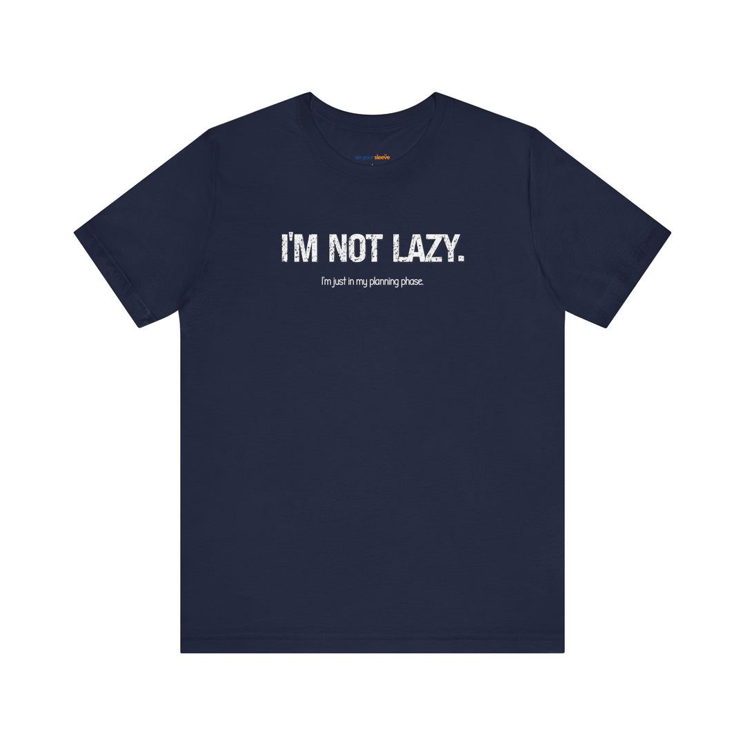 I'm not lazy, I'm still in the planning phase– Let your shirt speak your story.