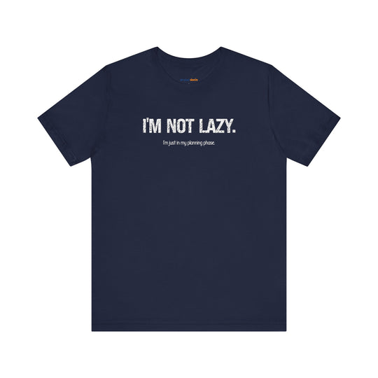 I'm not lazy, I'm still in the planning phase– Let your shirt speak your story.