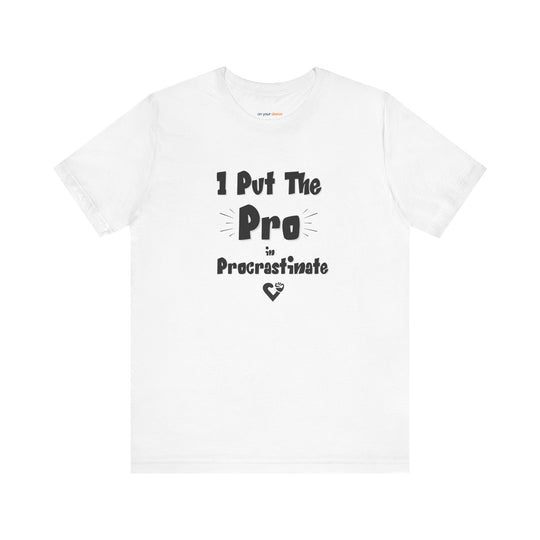 I Put the Pro in Procrastinate – Let your shirt speak your story.