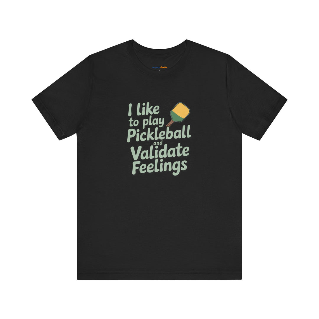 I like to play pickleball and validate feelings – Let your shirt speak your story.