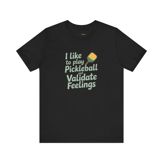 I like to play pickleball and validate feelings – Let your shirt speak your story.
