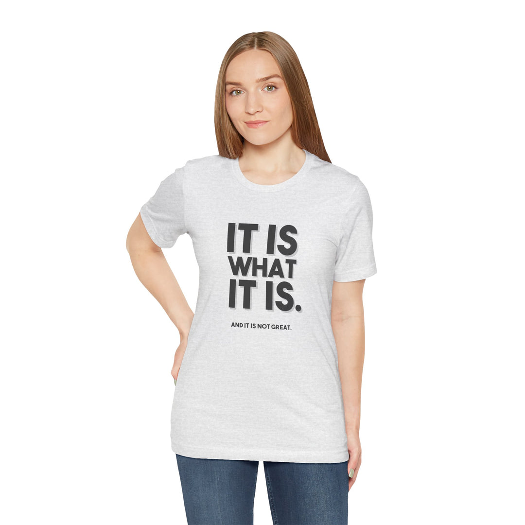 It Is What It Is, And It Is Not Great - Humor - T-Shirt